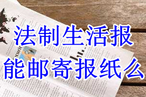 法制生活报报纸登报后能邮寄报纸么？