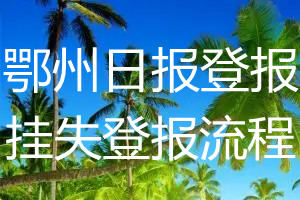 鄂州日报报纸挂失登报流程