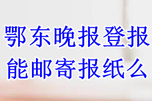 鄂东晚报报纸登报后能邮寄报纸么