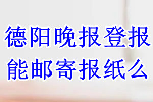 德阳晚报报纸登报后能邮寄报纸么