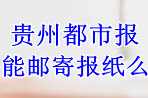 贵州都市报报纸登报后能邮寄报纸么