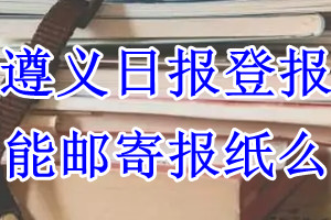 遵义日报报纸登报后能邮寄报纸么