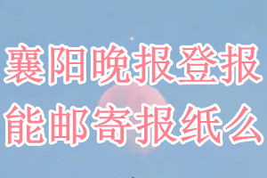 襄阳晚报报纸登报后能邮寄报纸么