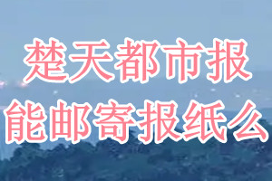 楚天都市报报纸登报后能邮寄报纸么