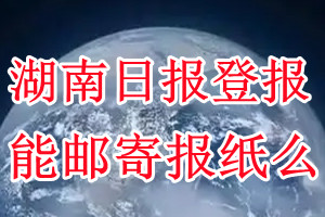 湖南日报报纸登报后能邮寄报纸么？