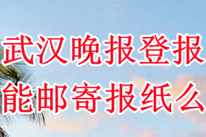 武汉晚报报纸登报后能邮寄报纸么