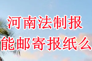 河南法制报报纸登报后能邮寄报纸么