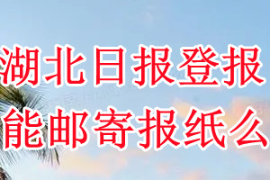 湖北日报报纸登报后能邮寄报纸么