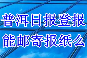 普洱日报报纸登报后能邮寄报纸么