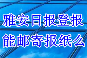 雅安日报报纸登报后能邮寄报纸么