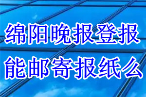 绵阳晚报报纸登报后能邮寄报纸么