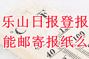 乐山日报报纸登报后能邮寄报纸么