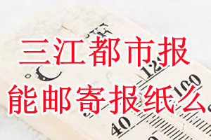 三江都市报报纸登报后能邮寄报纸么