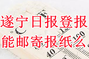 遂宁日报报纸登报后能邮寄报纸么