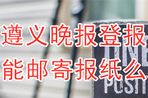 遵义晚报报纸登报后能邮寄报纸么