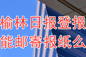 榆林日报报纸登报后能邮寄报纸么