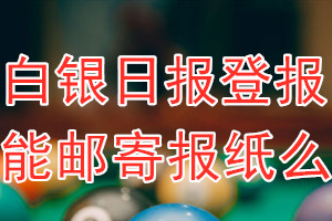 白银日报报纸登报后能邮寄报纸么