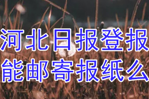 河北日报报纸登报后能邮寄报纸么