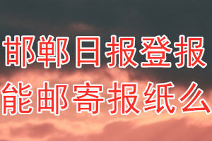 邯郸日报报纸登报后能邮寄报纸么