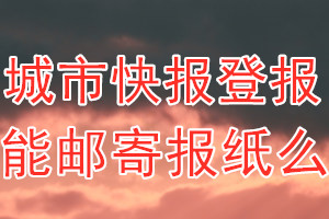 城市快报报纸登报后能邮寄报纸么？