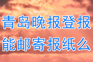 青岛晚报报纸登报后能邮寄报纸么？