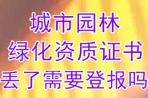 城市园林绿化资质证书丢了需要登报吗？