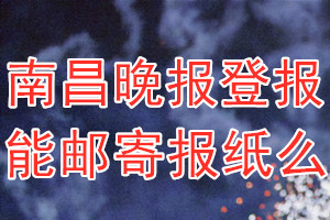 南昌晚报报报纸登报后能邮寄报纸么？