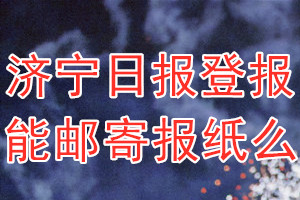 济宁日报报纸登报后能邮寄报纸么