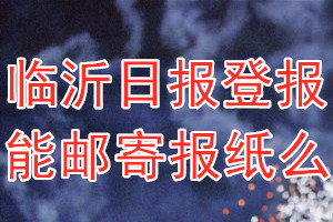 临沂日报报报纸登报后能邮寄报纸么