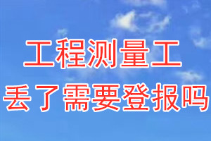 工程测量工丢了需要登报吗？