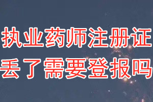 执业药师注册证丢了需要登报吗？