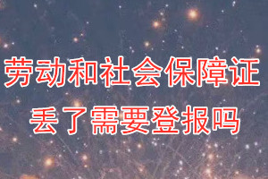 劳动和社会保障证丢了需要登报吗？