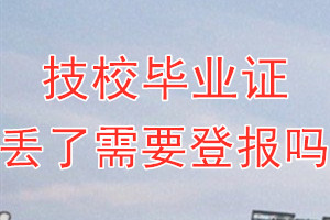 技校毕业证丢了需要登报吗？