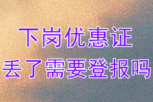 下岗优惠证丢了需要登报吗？