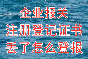 企业报关注册登记证书丢了怎么登报？