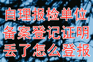 自理报检单位备案登记证明丢了怎么登报？