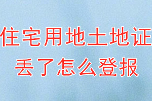 住宅用地土地证丢了怎么登报？