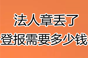 法人章丢了登报需要多少钱？