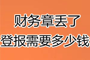 财务章丢了登报需要多少钱？