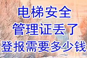 电梯安全管理证丢了登报需要多少钱？