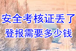 安全考核证丢了登报需要多少钱？