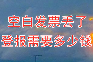 空白发票丢了登报需要多少钱？