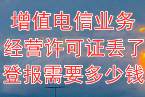 增值电信业务经营许可证丢了登报需要多少钱？