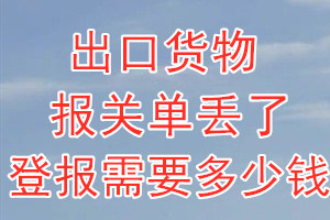 出口货物报关单丢了登报需要多少钱？