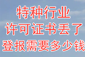 特种行业许可证丢了登报需要多少钱？