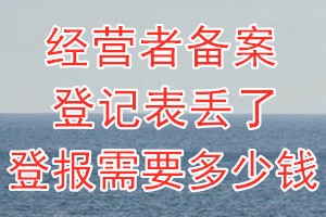 经营者备案登记表丢了登报需要多少钱？