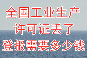 全国工业生产许可证丢了登报需要多少钱？