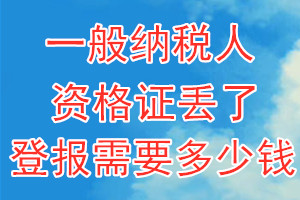 一般纳税人资格证丢了登报需要多少钱？