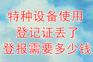 特种设备使用登记证丢了登报需要多少钱？