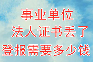 事业单位法人证书丢了登报需要多少钱？